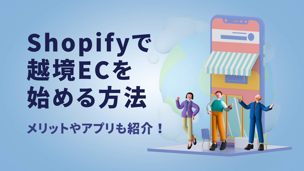Shopifyで越境ECを始める方法｜メリットやアプリも紹介